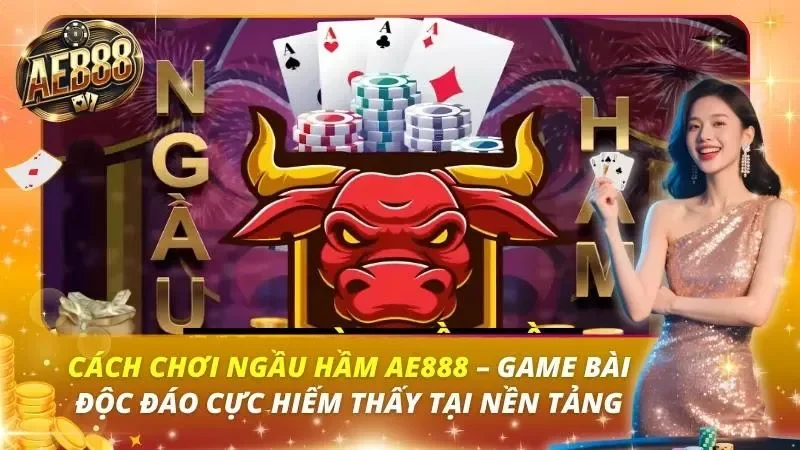 Cách Chơi Ngầu Hầm AE888 – Game Bài Độc Đáo Cực Hiếm Thấy Tại Nền Tảng