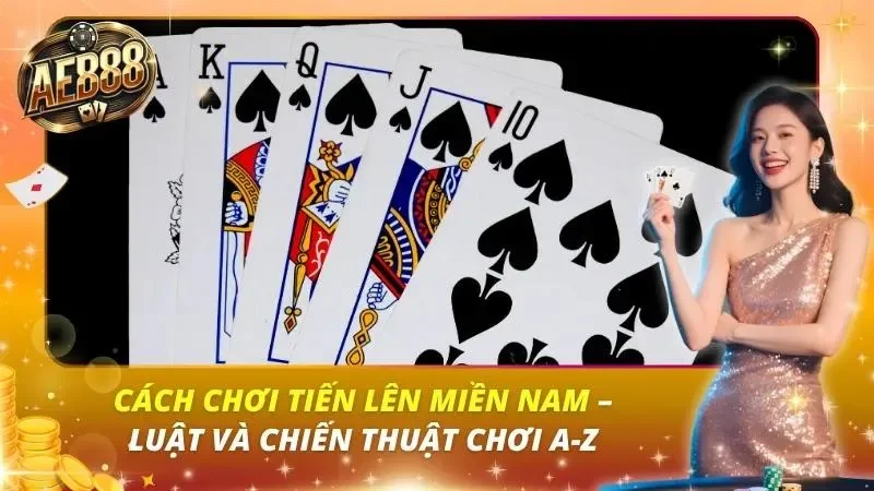 Cách chơi Tiến Lên Miền Nam – Luật Và Chiến Thuật Chơi A-Z