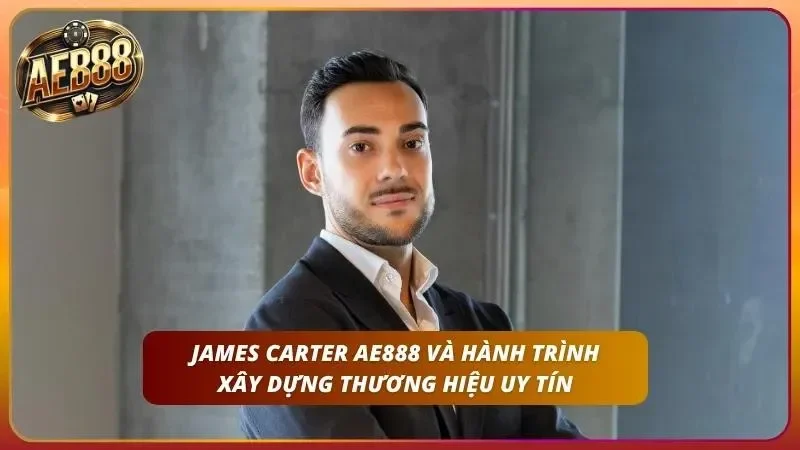 James Carter AE888 và hành trình xây dựng thương hiệu