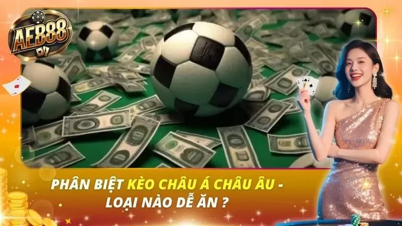 Phân Biệt Kèo Châu Á Châu Âu – Loại Nào Dễ Ăn ?