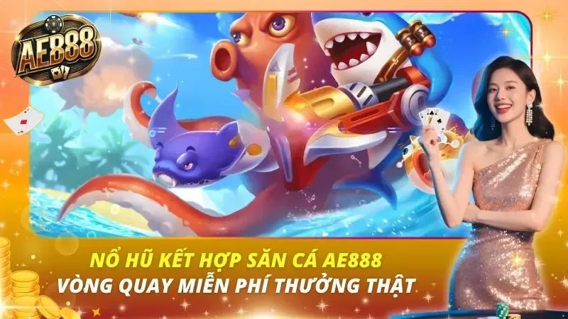 Nổ Hũ Kết Hợp Săn Cá AE888 – Vòng Quay Miễn Phí Thưởng Thật