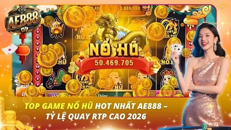 Top Game Nổ Hũ Hot Nhất AE888 – Tỷ Lệ Quay RTP Cao 2026